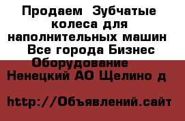 Продаем  Зубчатые колеса для наполнительных машин.  - Все города Бизнес » Оборудование   . Ненецкий АО,Щелино д.